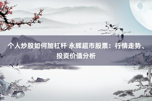 个人炒股如何加杠杆 永辉超市股票：行情走势、投资价值分析