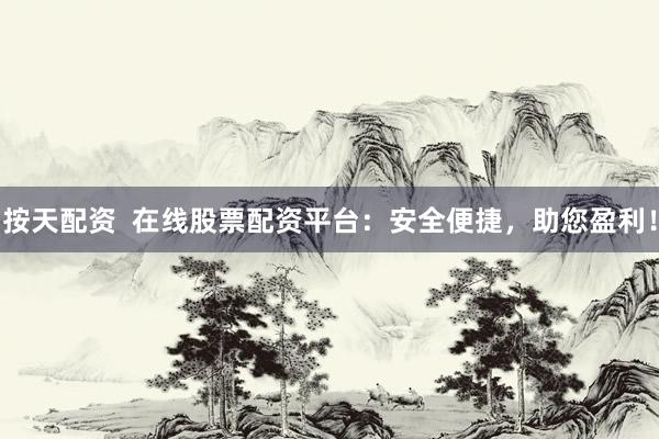 按天配资  在线股票配资平台：安全便捷，助您盈利！