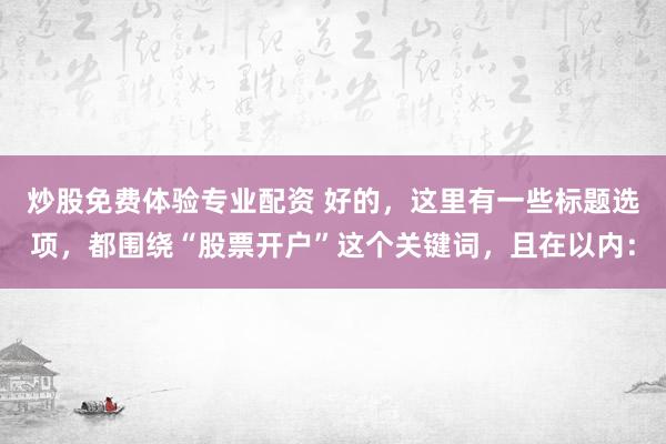 炒股免费体验专业配资 好的，这里有一些标题选项，都围绕“股票开户”这个关键词，且在以内：
