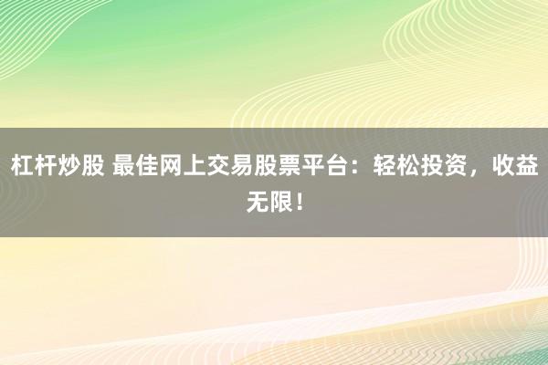 杠杆炒股 最佳网上交易股票平台:轻松投资,收益无限!