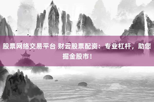 股票网络交易平台 财云股票配资：专业杠杆，助您掘金股市！