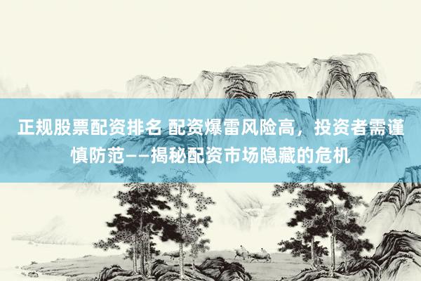 正规股票配资排名 配资爆雷风险高，投资者需谨慎防范——揭秘配资市场隐藏的危机