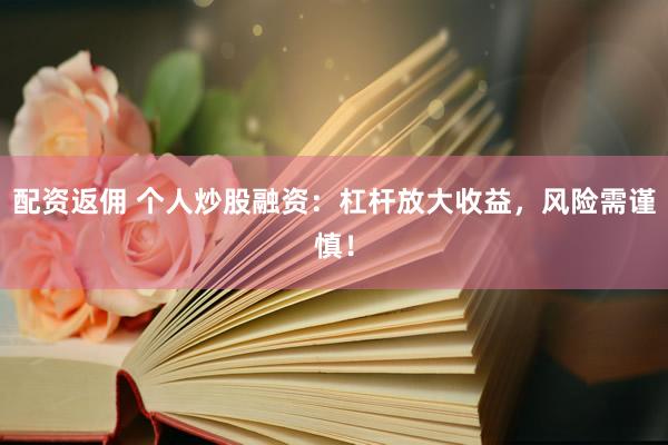 配资返佣 个人炒股融资：杠杆放大收益，风险需谨慎！