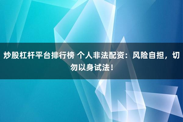 炒股杠杆平台排行榜 个人非法配资:风险自担,切勿以身试法!