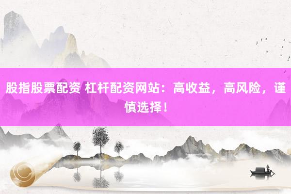 股指股票配资 杠杆配资网站：高收益，高风险，谨慎选择！
