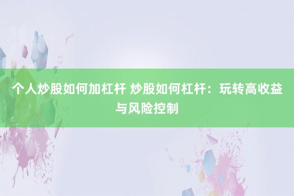 个人炒股如何加杠杆 炒股如何杠杆：玩转高收益与风险控制