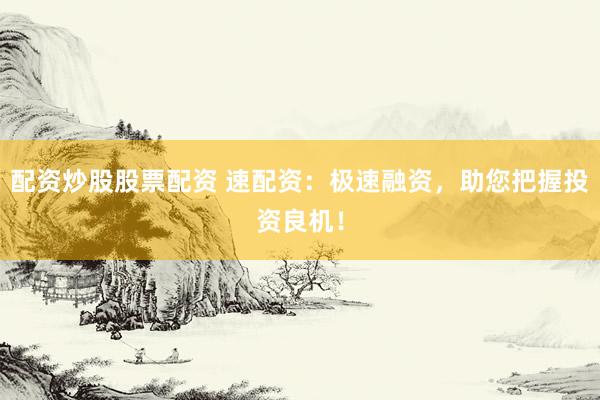 配资炒股股票配资 速配资:极速融资,助您把握投资良机!