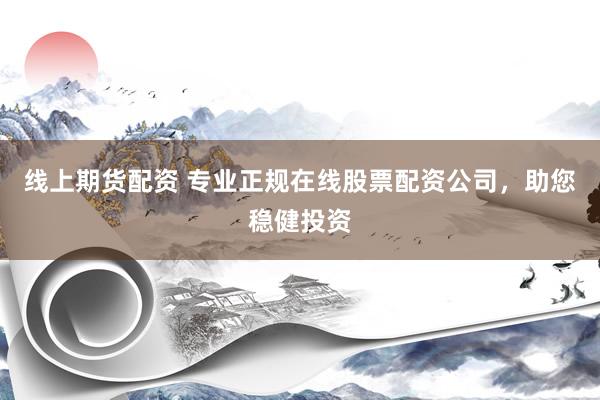 线上期货配资 专业正规在线股票配资公司,助您稳健投资