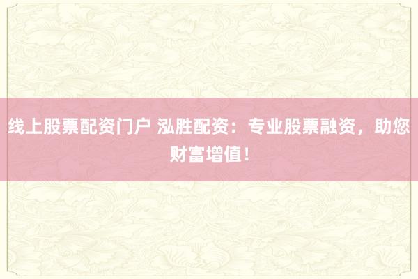 线上股票配资门户 泓胜配资：专业股票融资，助您财富增值！